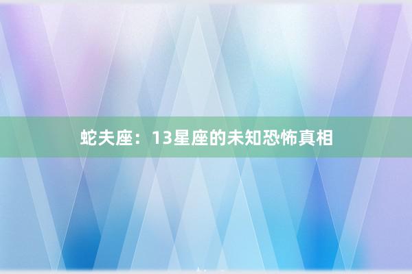 蛇夫座：13星座的未知恐怖真相