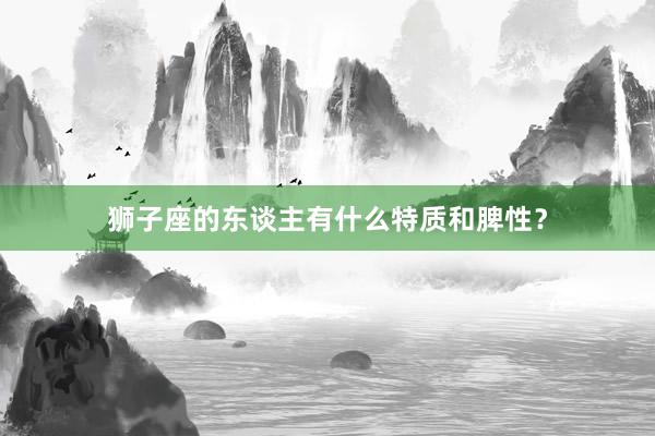 狮子座的东谈主有什么特质和脾性？