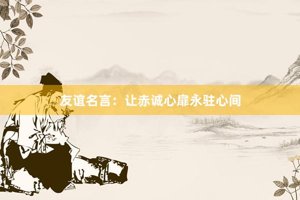 友谊名言：让赤诚心扉永驻心间