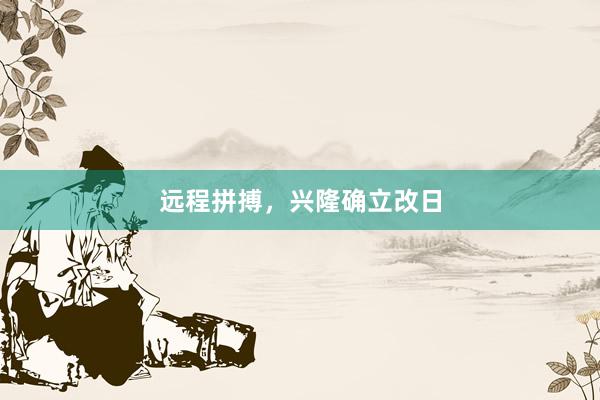 远程拼搏，兴隆确立改日