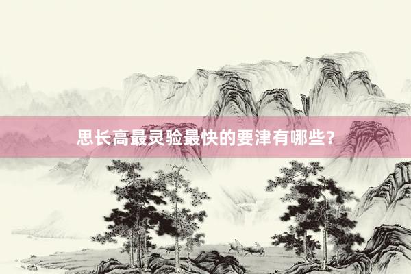 思长高最灵验最快的要津有哪些？