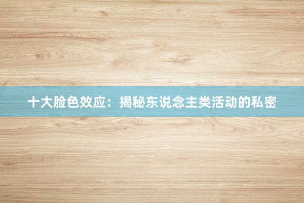 十大脸色效应：揭秘东说念主类活动的私密