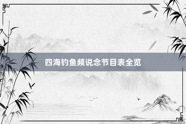 四海钓鱼频说念节目表全览