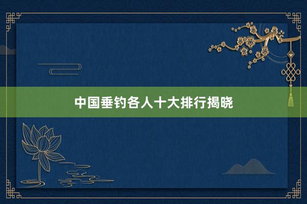 中国垂钓各人十大排行揭晓