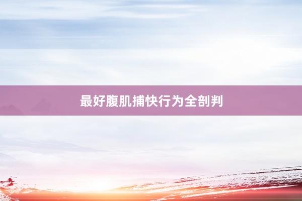 最好腹肌捕快行为全剖判