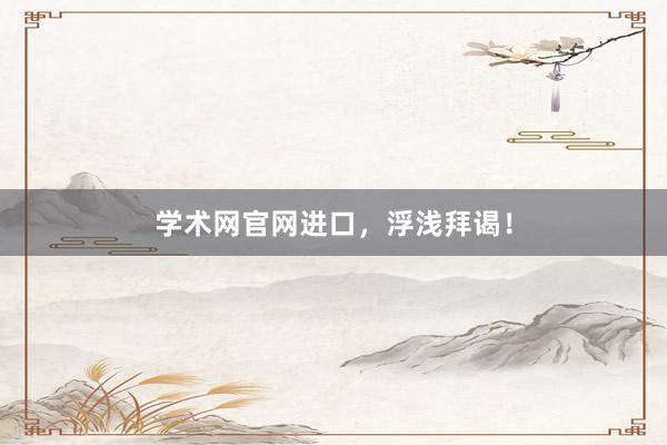 学术网官网进口，浮浅拜谒！