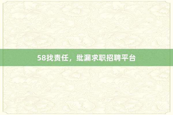 58找责任，纰漏求职招聘平台